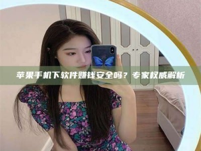 濮阳苹果手机下软件赚钱安全吗？专家权威解析