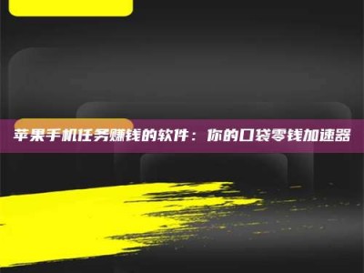 濮阳苹果手机任务赚钱的软件：你的口袋零钱加速器