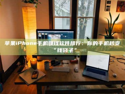 濮阳苹果iPhone手机赚钱软件排行：你的手机秒变“钱袋子”