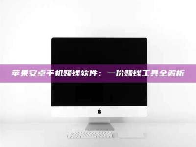 濮阳苹果安卓手机赚钱软件：一份赚钱工具全解析