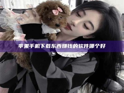 濮阳苹果手机下载东西赚钱的软件哪个好