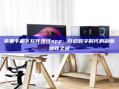 濮阳苹果手机下软件赚钱app：开启数字时代的副业增收之旅